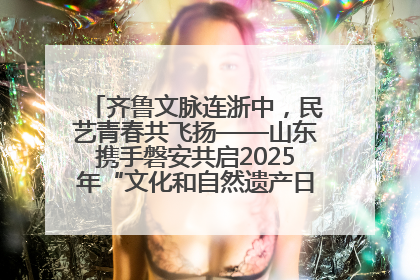 齐鲁文脉连浙中，民艺青春共飞扬——山东携手磐安共启2025年“文化和自然遗产日”系列活动